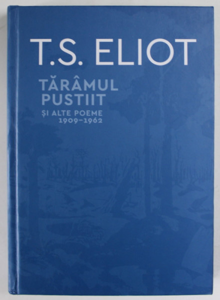 TARAMUL PUSTIIT SI ALTE POEME 1909 - 1962 de T.S. ELIOTT , EDITIE BILINGVA ROMANA - ENGLEZA , 2022