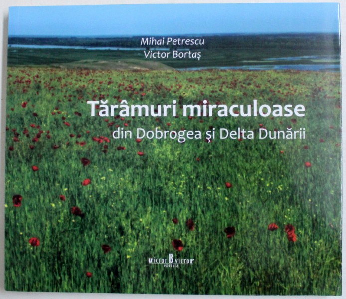 TARAMURI MIRACULOASE DIN DOBROGEA SI DELTA DUNARII de MIHAI PETRESCU si VICTOR BORTAS , 2016