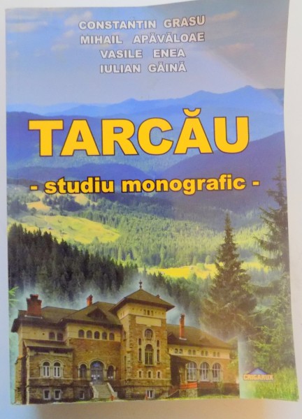 TARCAU . STUDIU MONOGRAFIC de CONSTANTIN GRASU , MIHAIL APAVALOAE , VASILE ENEA , IULIAN GAINA , 2012