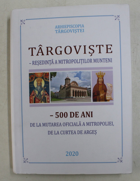 TARGOVISTE , RESEDINTA A MITROPOLITILOR MUNTENI , 500 DE ANI DE LA MUTAREA OFICIALA A MITROPOLIEI , DE LA CURTEA DE ARGES , 2020