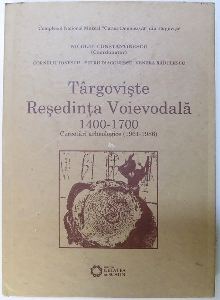 TARGOVISTE  - RESEDINTA  VOIEVODALA 1400 - 1700  - CERCETARI ARHEOLOGICE ( 1961 - 1986) , coordonator NICOLAE CONSTANTINESCU , 2009