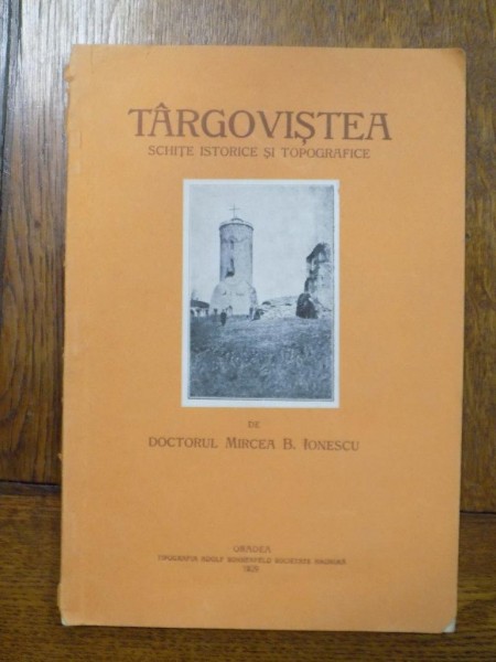 TARGOVISTEA , SCHITE ISTORICE SI TOPOGRAFICE de MIRCEA B. IONESCU , Oradea 1929 ,contine dedicatia autorului