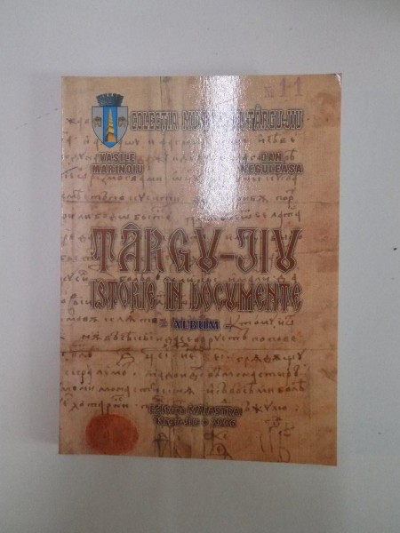 TARGU - JIU. ISTORIE IN DOCUMENTE. ALBUM de VASILE MARINOIU, DAN NEGULEASA  2006