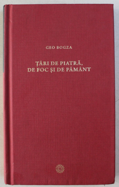 TARI DE PIATRA DE FOC SI DE PAMANT de GEO BOGZA , BUCURESTI 2011
