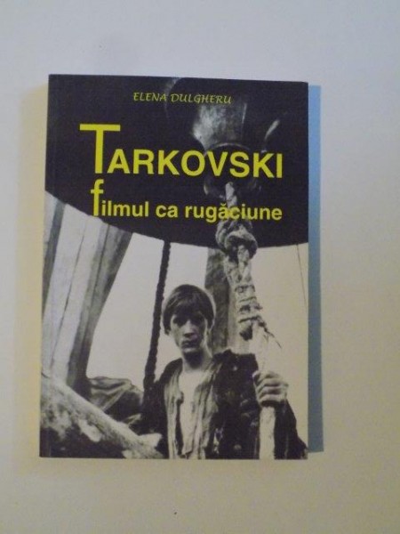 TARKOVSKI , FILMUL CA RUGACIUNE de ELENA DULGHERU 2001