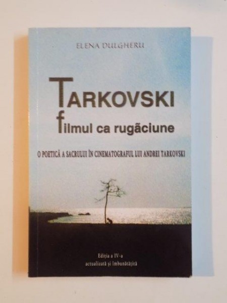 TARKOVSKI FILMUL CA RUGACIUNE. O POETICA A SACRULUI IN CINEMATOGRAFULUI LUI ANDREI TARKOVSKI de ELENA DULGHERU, EDITIA A IV-A, ACTUALIZATA SI IMBUNATATITA 2014