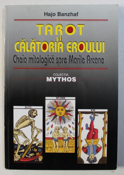TAROT SI CALATORIA EROULUI - CHEIA MITOLOGICA SPRE MARILE ARCANE de HAJO BANZHAF , 2003