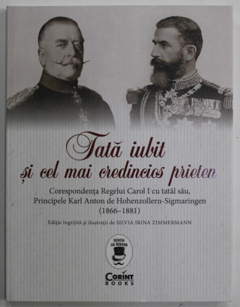 TATA IUBIT SI CEL MAI CREDINCIOS PRIETEN , CORESPONDENTA REGELUI CAROL I CU TATAL SAU... ( 1866- 1881 ) , editie de SILVIA IRINA ZIMMERMAN , 2023