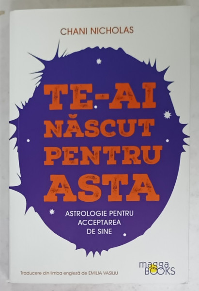 TE - AI  NASCUT PENTRU ASTA , ASTROLOGIE PENTRU ACCEPTAREA DE SINE de CHANI NICHOLAS , 2023
