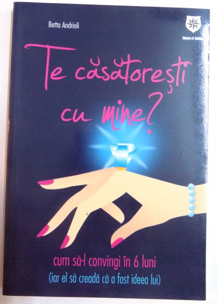 TE CASATORESTI CU MINE ? CUM SA-L CONVINGI IN 6 LUNI ( IAR EL SA CREADA CA A FOST IDEEA LUI ) de BETTA ANDRIOLI , 2010