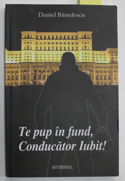 TE PUP IN FUND , CONDUCATOR IUBIT ! de DANIEL BANULESCU , roman , 2015 , DEDICATIE *