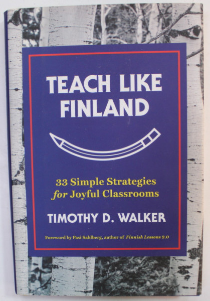 TEACH LIKE FINLAND , 33 SIMPLE STRATEGIES FOR JOYFUL CLASSROOMS by TIMOTHY  D. WALKER , 2017