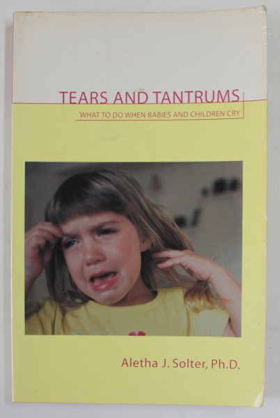 TEARS AND TANTRUMS , WHAT TO DO WHEN BABIES AND CHILDREN CRY by ALETHA J. SOLTER , 1998