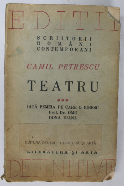 TEATRU de CAMIL PETRESCU , VOL. III : IATA FEMEIA PE CARE O IUBESC / PROF . DR. OMU / DONA DIANA , 1947