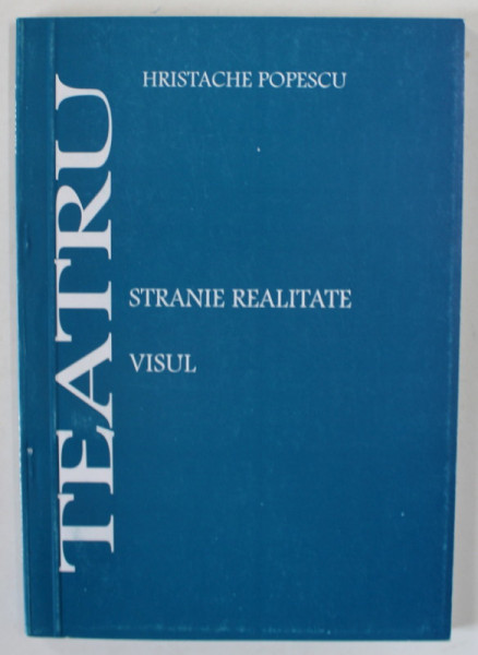 TEATRU de HRISTACHE POPESCU , CONTINE : STRANIE REALITATE / VISUL  , ANII ' 90