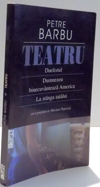 TEATRU , DUELISTUL , DUMNEZEU BINECUVANTEAZA AMERICA , LA STANGA TATALUI de PETRE BARBU , 2003