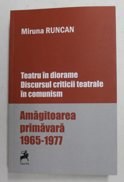 TEATRU IN DIORAME - DISCURSUL CRITICII TEATRALE IN COMUNSIM - AMAGITOAREA PRIMAVARA 1965 - 1977 de MIRUNA RUNCAN , 2020