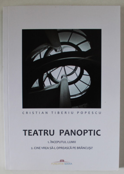 TEATRU PANOPTIC , VOLUMUL 2 : INCEPUTUL LUMII / CINE VREA SA - L OPREASCA PE BRANCUSI ? de CRISTIAN TIBERIU POPESCU , 2021