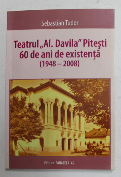 TEATRUL ' AL. DAVILA ' PITESTI , 60 DE ANI DE EXISTENTA 1948 -2008 de SEBASTIAN TUDOR , 2008 , DEDICATIE *