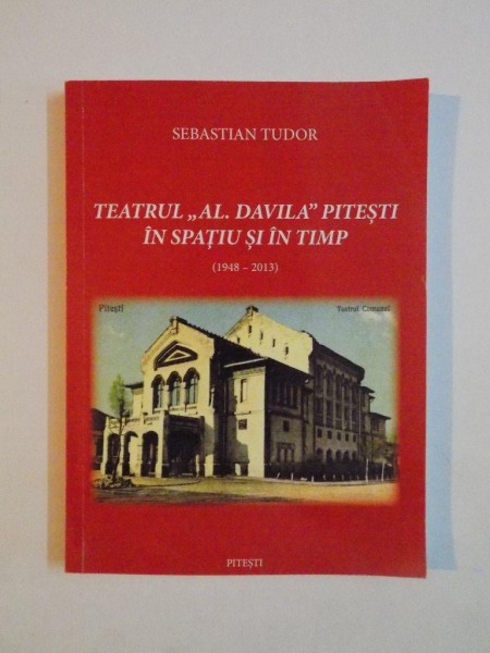 TEATRUL AL DAVILA PITESTI IN SPATIU SI IN TIMP(1948-2013) de SEBASTIAN TUDOR