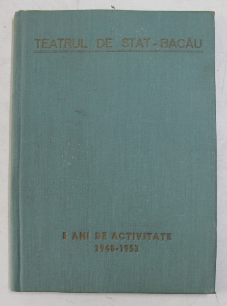 TEATRUL DE STAT DIN BACAU  - ANIVERSAREA A 5 ANI DE ACTIVITATE  - 1948 -1953 , ALBUM OMAGIAL