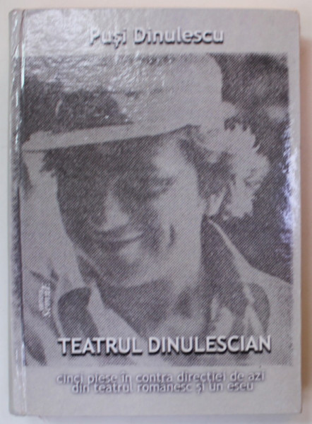 TEATRUL DINULESCIAN de PUSI DINULESCU , CINCI PIESE IN CONTRA DIRECTIEI DE AZI DIN TEATRUL ROMANASC SI UN ESEU , 2018