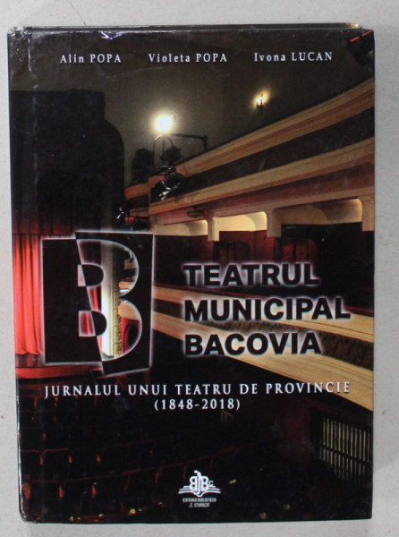 TEATRUL MUNICIPAL BACOVIA , JURNALUL UNUI TEATRU DE PROVINCIE ( 1848 - 2018 ) de ALIN POPA ..IVONA LUCAN , 2018