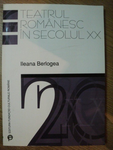 TEATRUL ROMANESC IN SECOLUL XX de ILEANA BERLOGEA , 2000