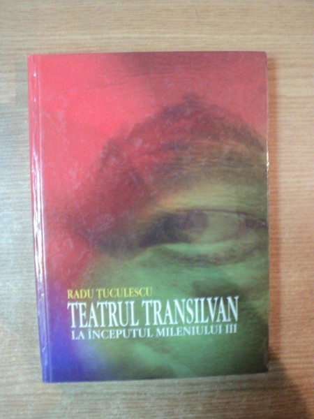 TEATRUL TRANSILVAN LA INCEPUTUL MILENIULUI III de RADU TUCULESCU, CONTINE DEDICATIA AUTORULUI  2004
