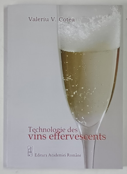 TECHNOLOGIE DES VINS EFFERVESCENTS ( TEHNOLOGIA VINURILOR EFERVESCENTE ) par VALERIU V. COTEA , 2009