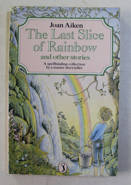 THE LAST SLICE OF RAINBOW AND OTHER STORIES  - A SPELLBINDING COLLECTION BY A MASTER STORYTELLER  by JOAN AIKEN , 1985