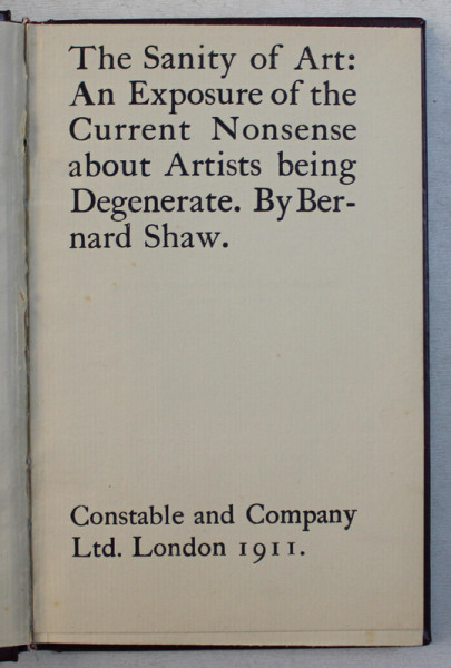 TEH SANITY OF ART  - AN EXPOSURE OF THE CURRENT NONSENSE ABOUT ARTISTS BEING DEGENERATE by BERNARD SHAW , 1911