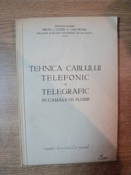 TEHNICA CABLULUI TELEFONIC SI TELEGRAFIC IN CAMASA DE PLUMB de MIRON SI COSTIN A . GHEORGHIU , Bucuresti 1942