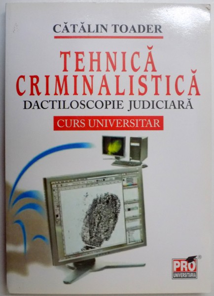 TEHNICA CRIMINALISTICA , DACTILOSCOPIE JUDICIARA , CURS UNIVERSITAR de CATALIN TOADER , 2008