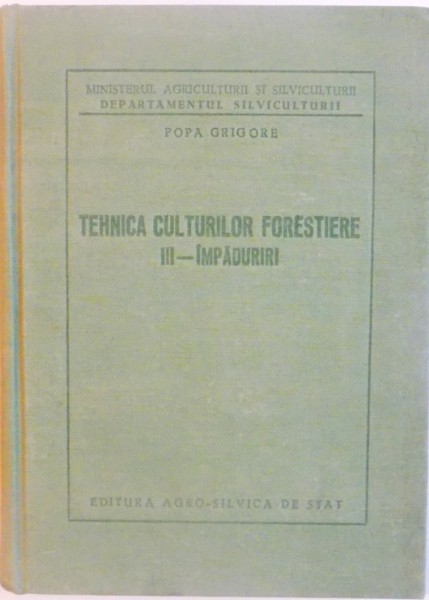 TEHNICA CULTURILOR FORESTIERE, VOL  III - IMPADURIRI de POPA GRIGORE, 1958