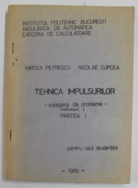 TEHNICA IMPULSURILOR - CULEGERE DE PROBLEME - , VOLUMUL I , PARTEA I de MIRCEA PETRESCU , NICOLAE CUPCEA , 1989