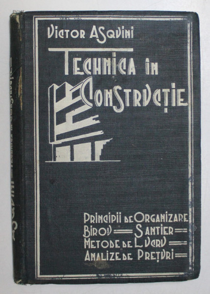 TEHNICA IN CONSTRUCTIE, PRINCIPII DE ORGANIZARE, BIROU, SANTIER, METODE DE LUCRU, ANALIZE DE PRETURI de VICTOR ASQUINI,  BUC. 1934