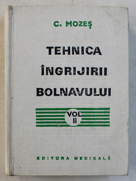 TEHNICA INGIJIRII BOLNAVULUI , VOLUMUL II  - MANUAL PENTRU SCOLI DE ASISITENTE MEDICALE de C . MOZES , 1974