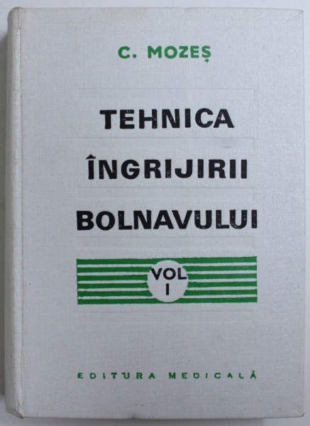TEHNICA INGRIJIRII BOLNAVULUI - MANUAL PENTRU SCOLI DE ASISTENTE MEDICALE  , VOL. I de CAROL MOZES , 1974