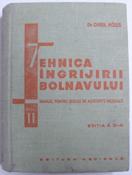TEHNICA INGRIJIRII BOLNAVULUI - MANUAL PENTRU SCOLI DE ASISTENTE MEDICALE  , VOL. II , EDITIA A II - A de CAROL MOZES , 1967