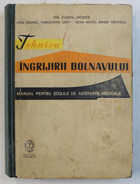 TEHNICA INGRIJIRII BOLNAVULUI  - MANUAL PENTRU SCOLILE DE ASISTENTE MEDICALE , VOLUMUL I de CAROL MOZES , 1961