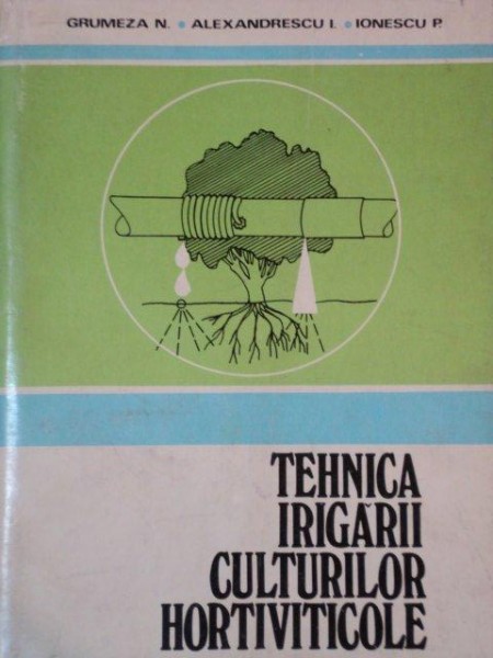 TEHNICA IRIGARII CULTURILOR HORTIVITICOLE de GRUMEZA N, ALEXANDRESCU I. SI IONESCU P., BUC. 1979