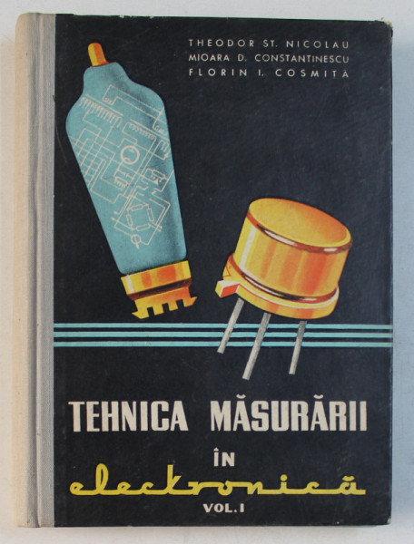 TEHNICA MASURARII IN ELECTRONICA , INTRODUCERE IN ELECTRONICA , VOLUMUL I de THEODOR ST. ADRIAN NICOLAU ... FLORIN I. COSMITA , 1961