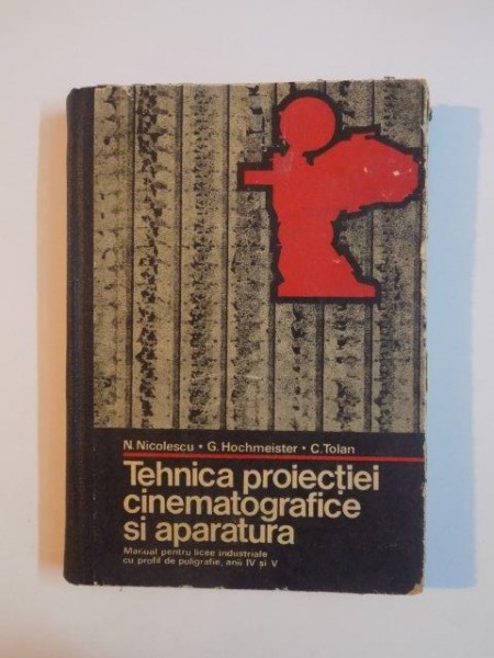 TEHNICA PROIECTIEI CINEMATOGRAFICE SI APARATURA MANUAL PENTRU LICEE INDUSTRIALE CU PROFIL DE POLIGRAFIE ANII IV SI V de N. NICOLESCU...C. TOLAN 1977