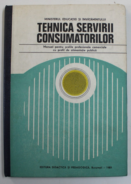 TEHNICA  SERVIRII CONSUMATORILOR - MANUAL PENTRU SCOLILE PROFESIONALE COMERCIALE CU PROFIL DE ALIMENTATIE PUBLICA de EMILIAN DOBRESCU si CONSTANTIN BALANESCU , 1989