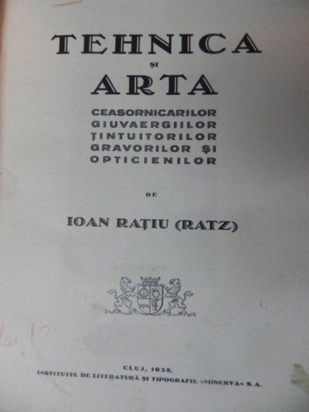 TEHNICA SI ARTA CEASORNICARILOR  GIUVAERGIILOR, TINTUITORILOR GRAVORILOR  SI OPTICIENILOR, DE IOAN RATIU, CLUJ 1938