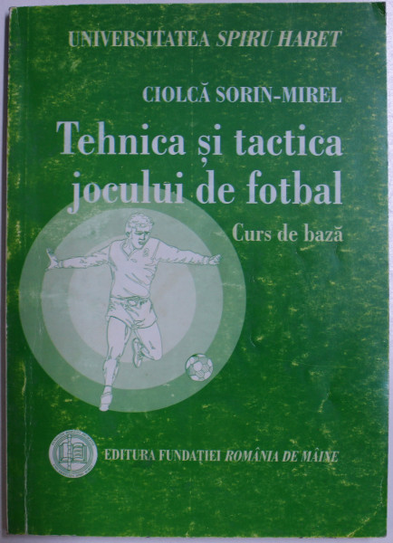 TEHNICA SI TACTICA JOCULUI DE FOTBAL - CURS DE BAZA de CIOLCA SORIN  - MIREL , 2006