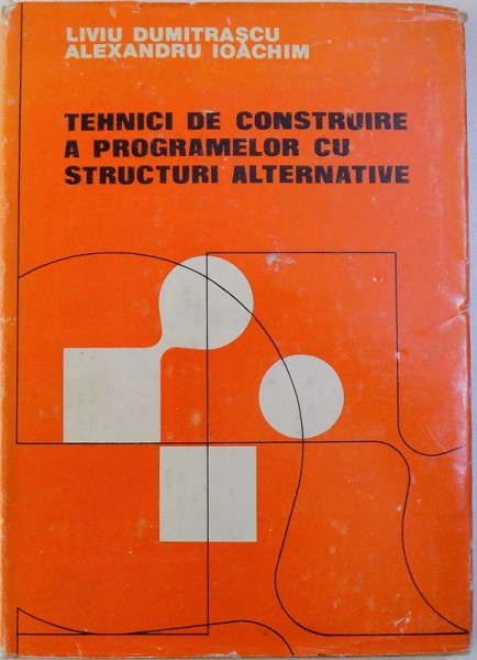 TEHNICI DE CONSTRUIRE A PROGRAMELOR CU STRUCTURI ALTENATIVE de LIVIU DUMITRASCU si ALEXANDRU IOACHIM , 1981