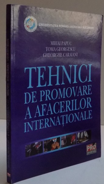 TEHNICI DE PROMOVARE A AFACERILOR INTERNATIONALE de MIHAI PAPUC...GHEORGHE CARAIANI,  EDITIA A II A , 2006