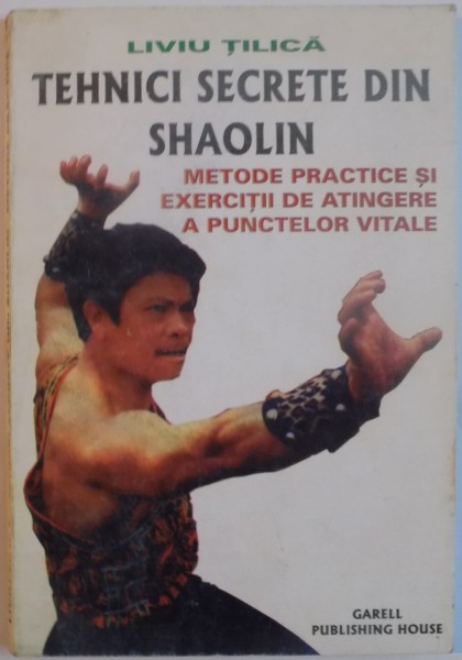 TEHNICI SECRETE DIN SHAOLIN, METODE PRACTICE SI EXERCITII DE ATINGERE A PUNCTELOR VITALE de LIVIU TILICA, 1998